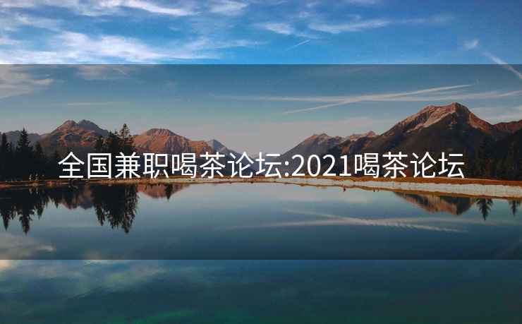 全国兼职喝茶论坛:2021喝茶论坛