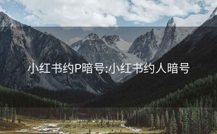 小红书约P暗号:小红书约人暗号