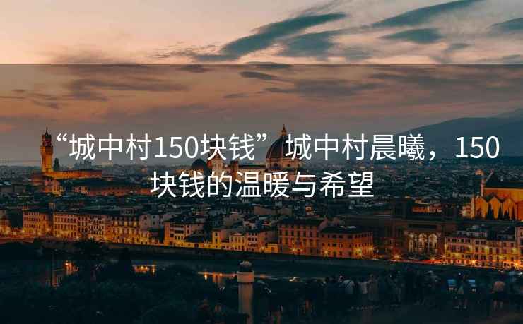 “城中村150块钱”城中村晨曦，150块钱的温暖与希望