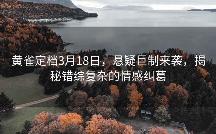 黄雀定档3月18日，悬疑巨制来袭，揭秘错综复杂的情感纠葛