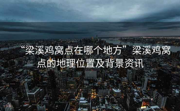 “梁溪鸡窝点在哪个地方”梁溪鸡窝点的地理位置及背景资讯