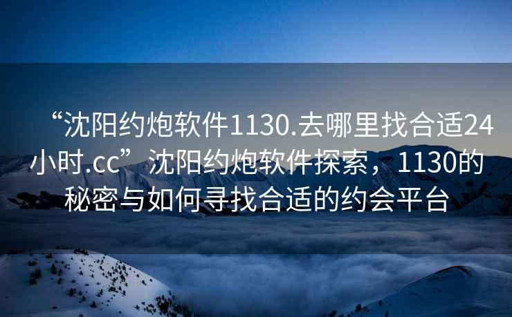 “沈阳约炮软件1130.去哪里找合适24小时.cc”沈阳约炮软件探索，1130的秘密与如何寻找合适的约会平台