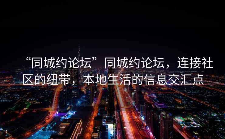 “同城约论坛”同城约论坛，连接社区的纽带，本地生活的信息交汇点