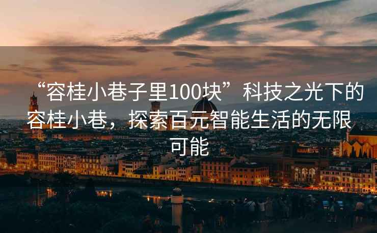 “容桂小巷子里100块”科技之光下的容桂小巷，探索百元智能生活的无限可能