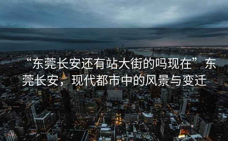 “东莞长安还有站大街的吗现在”东莞长安，现代都市中的风景与变迁