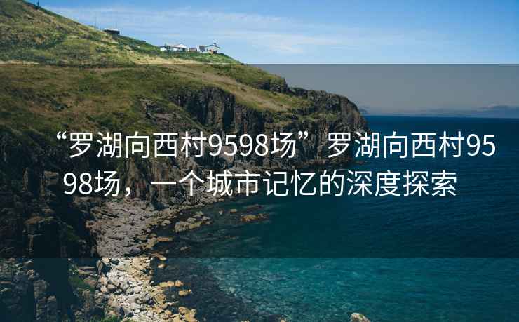 “罗湖向西村9598场”罗湖向西村9598场，一个城市记忆的深度探索