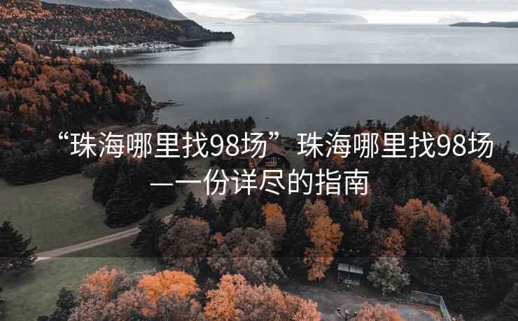 “珠海哪里找98场”珠海哪里找98场—一份详尽的指南