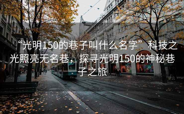 “光明150的巷子叫什么名字”科技之光照亮无名巷，探寻光明150的神秘巷子之旅