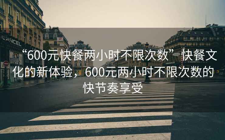 “600元快餐两小时不限次数”快餐文化的新体验，600元两小时不限次数的快节奏享受