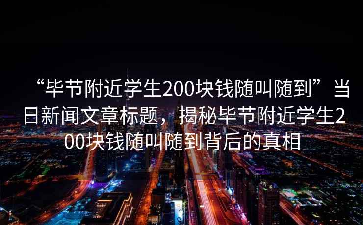 “毕节附近学生200块钱随叫随到”当日新闻文章标题，揭秘毕节附近学生200块钱随叫随到背后的真相