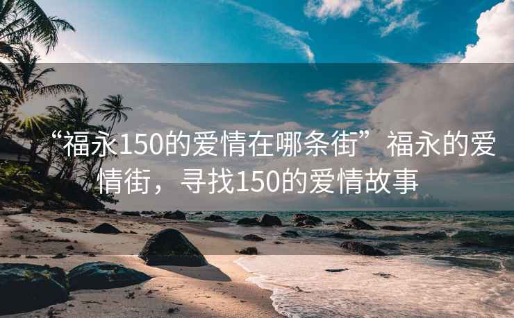 “福永150的爱情在哪条街”福永的爱情街，寻找150的爱情故事