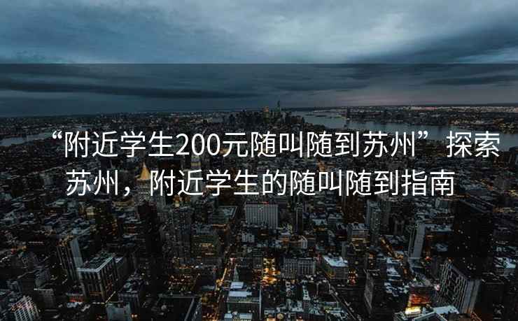 “附近学生200元随叫随到苏州”探索苏州，附近学生的随叫随到指南