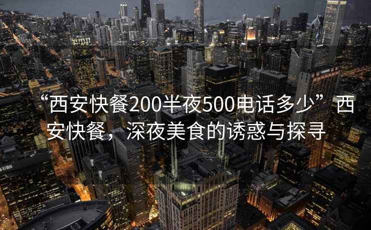 “西安快餐200半夜500电话多少”西安快餐，深夜美食的诱惑与探寻