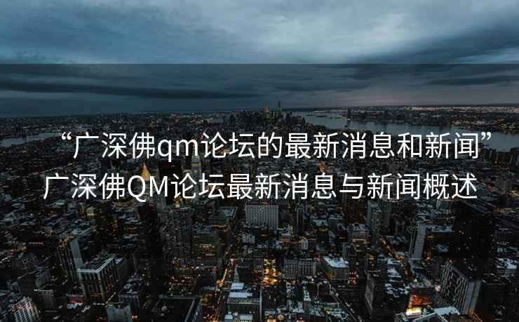 “广深佛qm论坛的最新消息和新闻”广深佛QM论坛最新消息与新闻概述