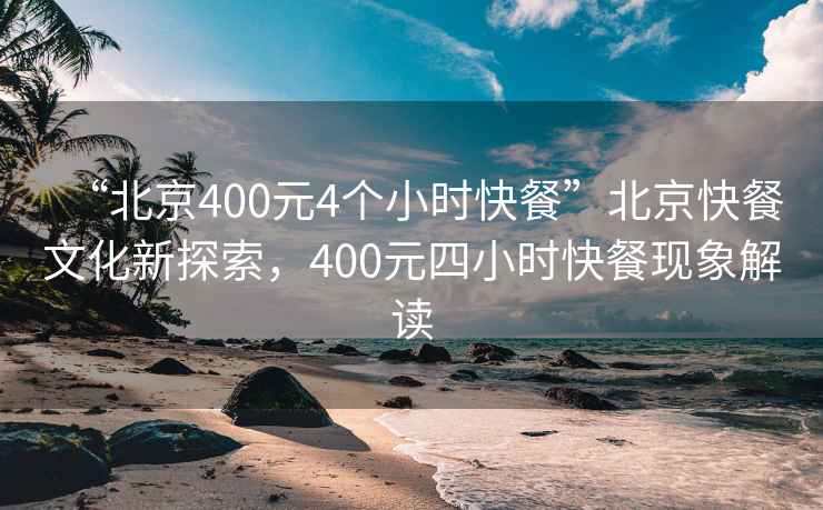 “北京400元4个小时快餐”北京快餐文化新探索，400元四小时快餐现象解读