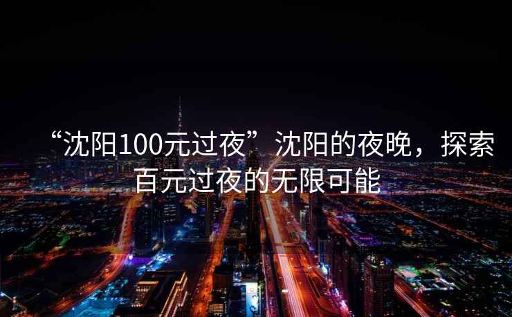 “沈阳100元过夜”沈阳的夜晚，探索百元过夜的无限可能