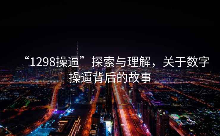 “1298操逼”探索与理解，关于数字操逼背后的故事