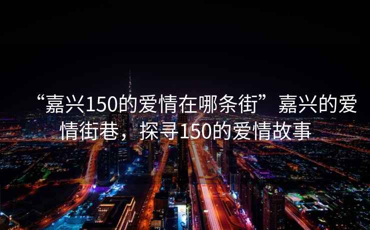 “嘉兴150的爱情在哪条街”嘉兴的爱情街巷，探寻150的爱情故事