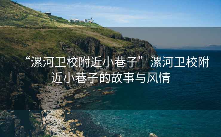 “漯河卫校附近小巷子”漯河卫校附近小巷子的故事与风情