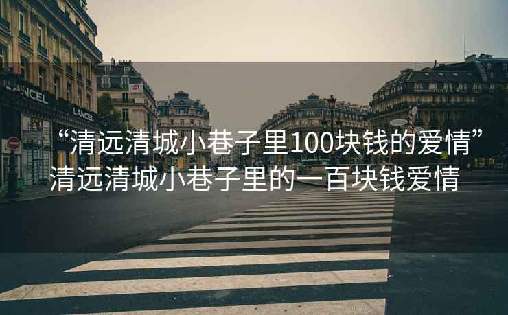 “清远清城小巷子里100块钱的爱情”清远清城小巷子里的一百块钱爱情