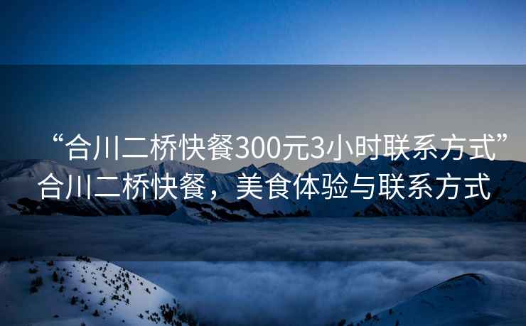 “合川二桥快餐300元3小时联系方式”合川二桥快餐，美食体验与联系方式