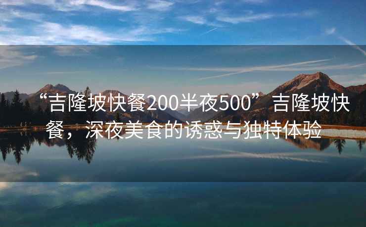 “吉隆坡快餐200半夜500”吉隆坡快餐，深夜美食的诱惑与独特体验