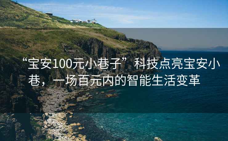 “宝安100元小巷子”科技点亮宝安小巷，一场百元内的智能生活变革