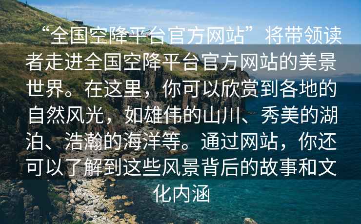 “全国空降平台官方网站”将带领读者走进全国空降平台官方网站的美景世界。在这里，你可以欣赏到各地的自然风光，如雄伟的山川、秀美的湖泊、浩瀚的海洋等。通过网站，你还可以了解到这些风景背后的故事和文化内涵